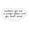 Whatever You Ask in Prayer, Believe and You Shall Receive - Matthew 21:22 Sticker