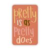 Pretty is as Pretty Does Sticker